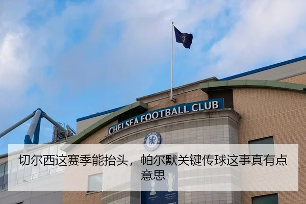 切尔西这赛季能抬头，帕尔默关键传球这事真有点意思