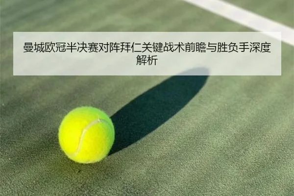 曼城欧冠半决赛对阵拜仁关键战术前瞻与胜负手深度解析