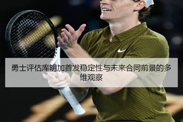 勇士评估库明加首发稳定性与未来合同前景的多维观察 - kaiyun