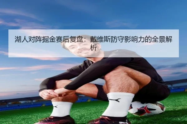 湖人对阵掘金赛后复盘：戴维斯防守影响力的全景解析（kaiyun）