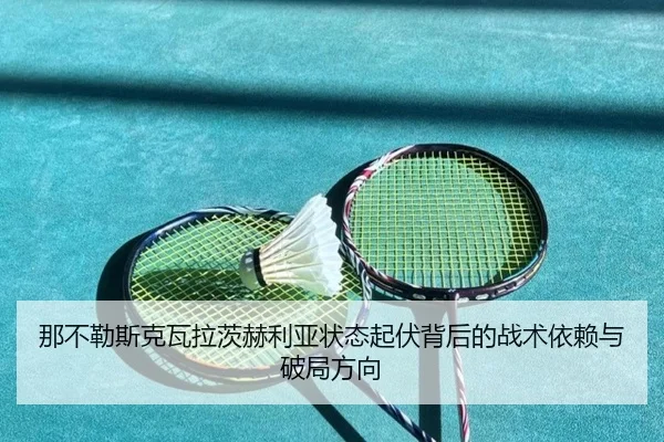 那不勒斯克瓦拉茨赫利亚状态起伏背后的战术依赖与破局方向