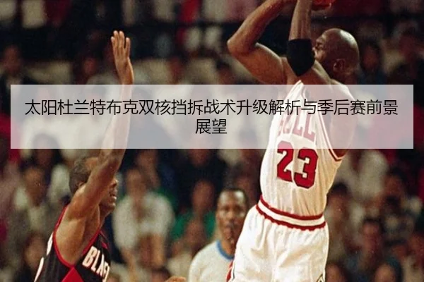 太阳杜兰特布克双核挡拆战术升级解析与季后赛前景展望（kaiyun）