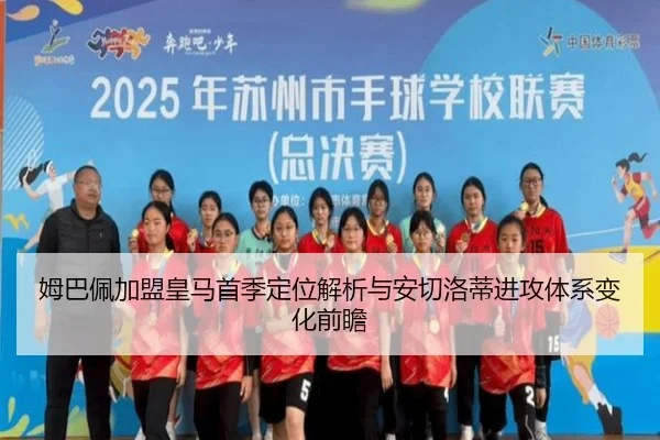 姆巴佩加盟皇马首季定位解析与安切洛蒂进攻体系变化前瞻（kaiyun）