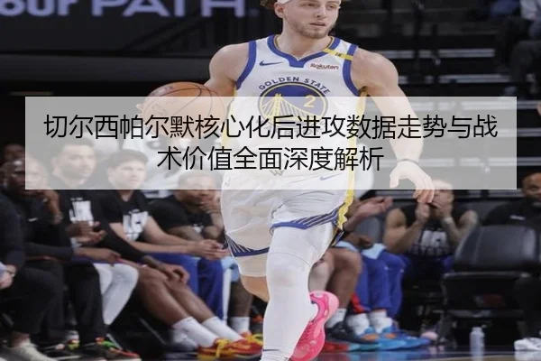 切尔西帕尔默核心化后进攻数据走势与战术价值全面深度解析（kaiyun）