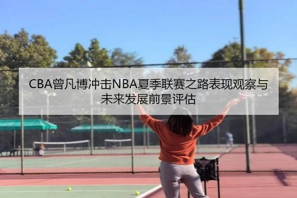 CBA曾凡博冲击NBA夏季联赛之路表现观察与未来发展前景评估（kaiyun）