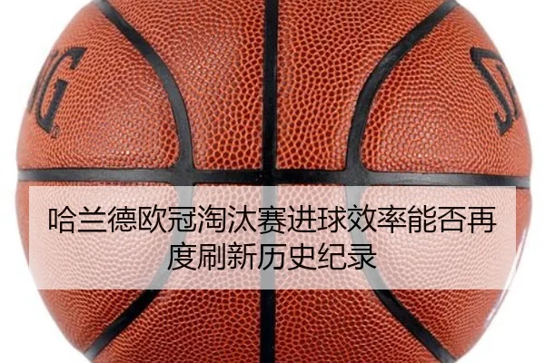 哈兰德欧冠淘汰赛进球效率能否再度刷新历史纪录 | kaiyun