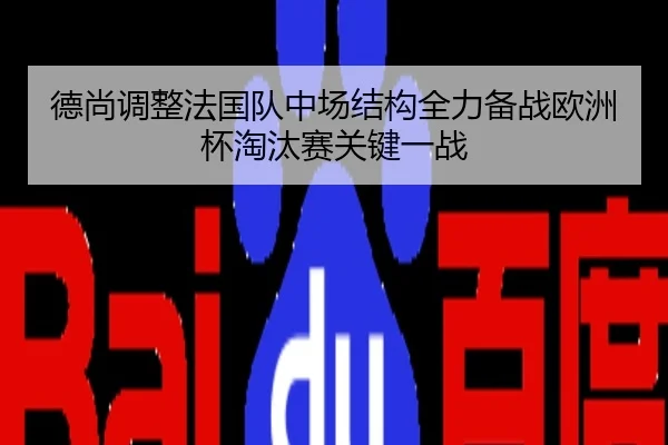 德尚调整法国队中场结构全力备战欧洲杯淘汰赛关键一战（kaiyun）