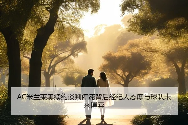 AC米兰莱奥续约谈判停滞背后经纪人态度与球队未来博弈