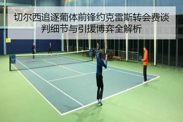 切尔西追逐葡体前锋约克雷斯转会费谈判细节与引援博弈全解析（kaiyun）