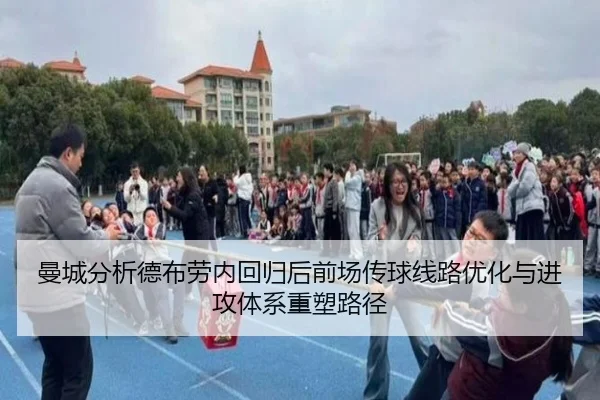 曼城分析德布劳内回归后前场传球线路优化与进攻体系重塑路径（kaiyun）