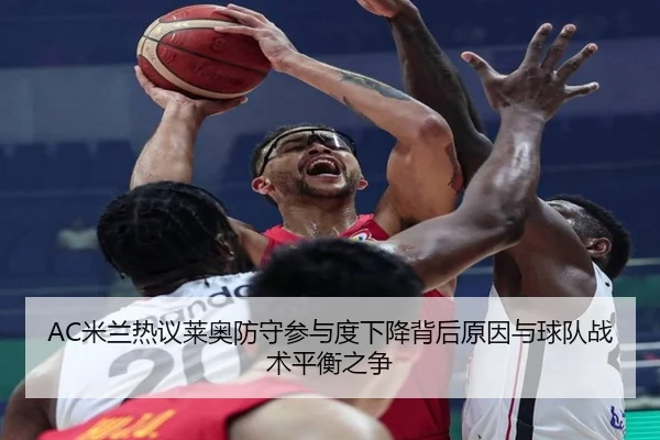 AC米兰热议莱奥防守参与度下降背后原因与球队战术平衡之争（kaiyun）