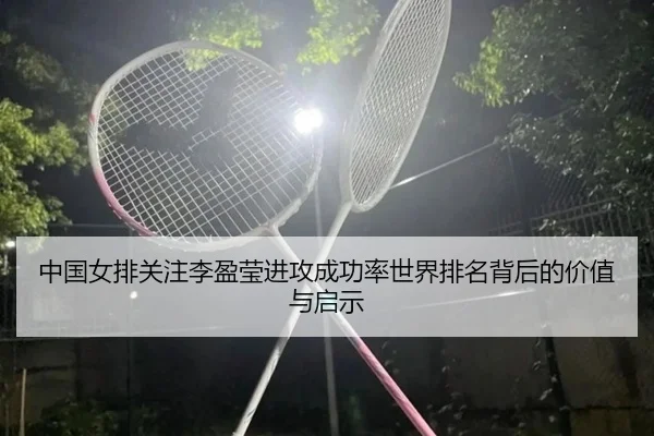 中国女排关注李盈莹进攻成功率世界排名背后的价值与启示（kaiyun）