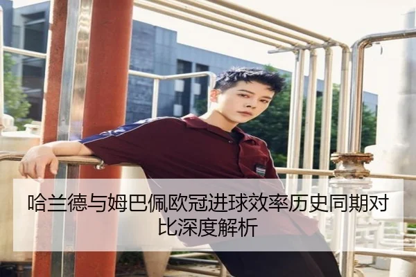 哈兰德与姆巴佩欧冠进球效率历史同期对比深度解析（kaiyun）
