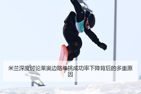 米兰深度讨论莱奥边路单挑成功率下降背后的多重原因 - kaiyun