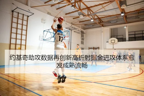 约基奇助攻数据再创新高折射掘金进攻体系愈发成熟流畅 - kaiyun